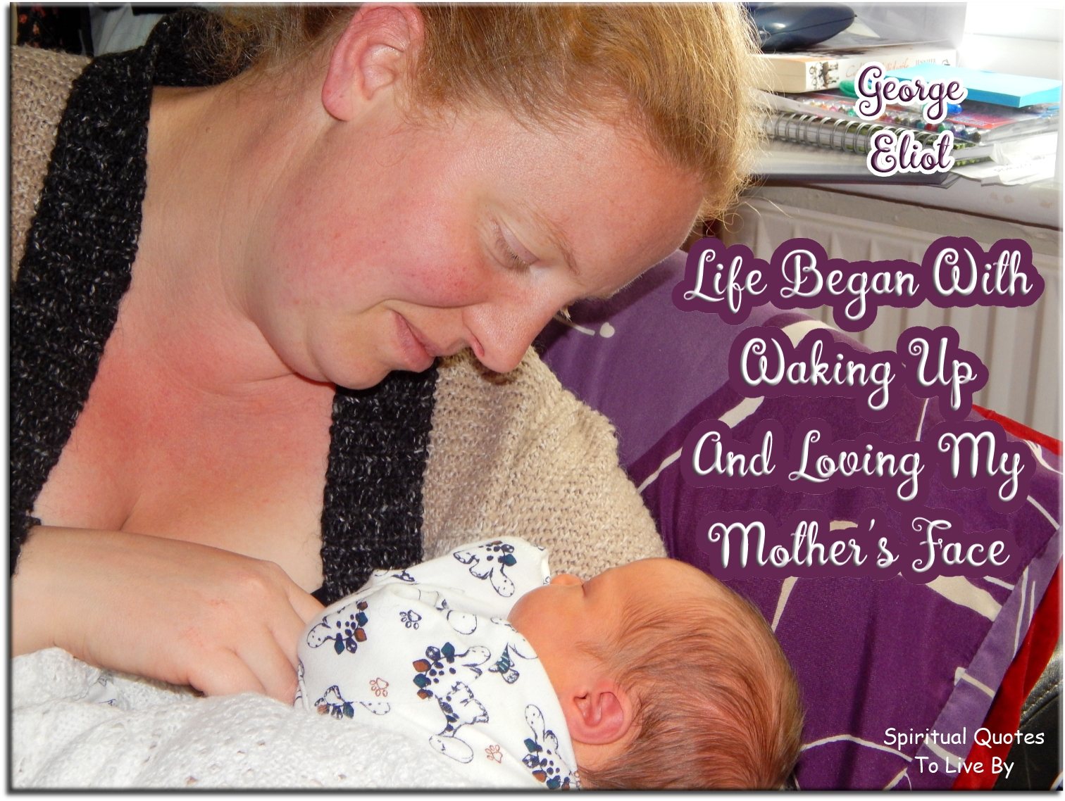 George Eliot quote - Life began with waking up and loving my mother’s face. - Spiritual Quotes To Live By