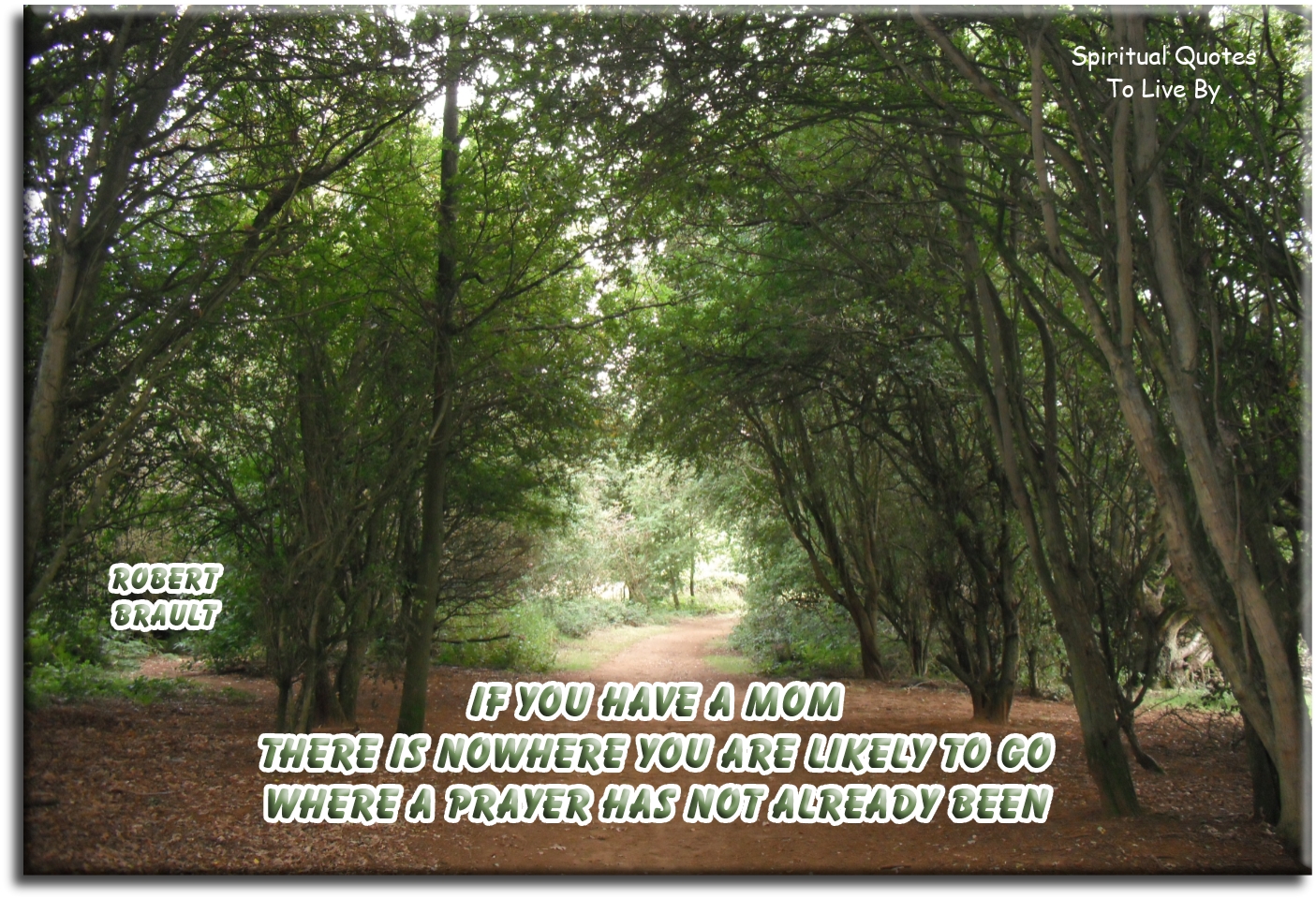 Robert Brault quote - If you have a mom, there is nowhere you are likely to go where a prayer has not already been. - Spiritual Quotes To Live By