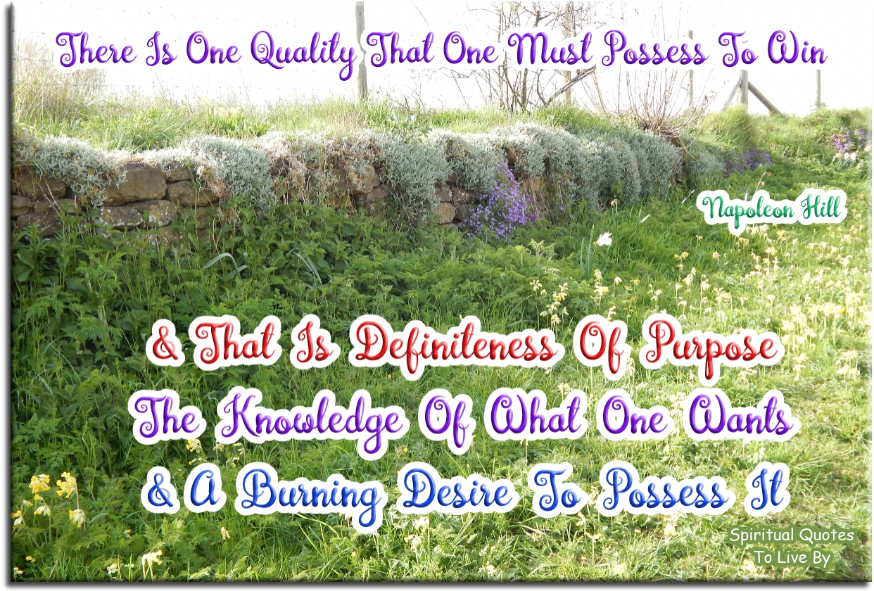 Napoleon Hill quote - There is only one quality that one must possess to win, and that is definiteness of purpose, the knowledge of what one wants, and a burning desire to possess it. - Spiritual Quotes To Live By