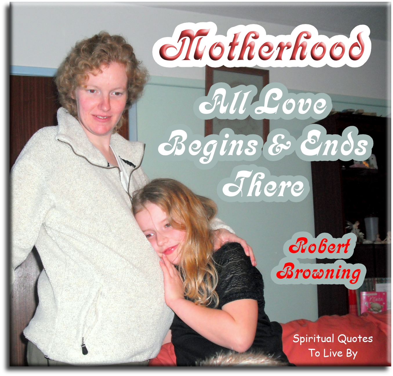 Robert Browning quote - Motherhood, all love begins and ends there - Spiritual Quotes To Live By
