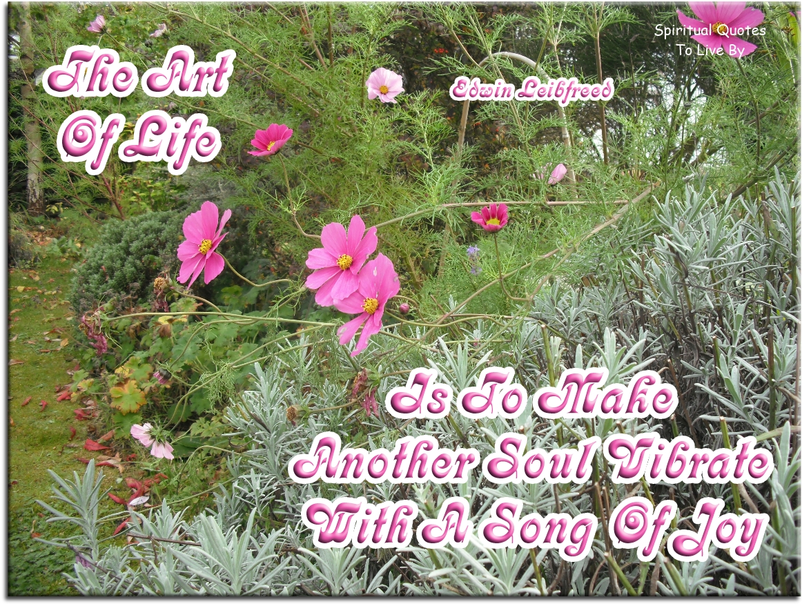 Edwin Leibfreed quote: The art of life is to make another Soul vibrate with a song of joy - Spiritual Quotes To Live By