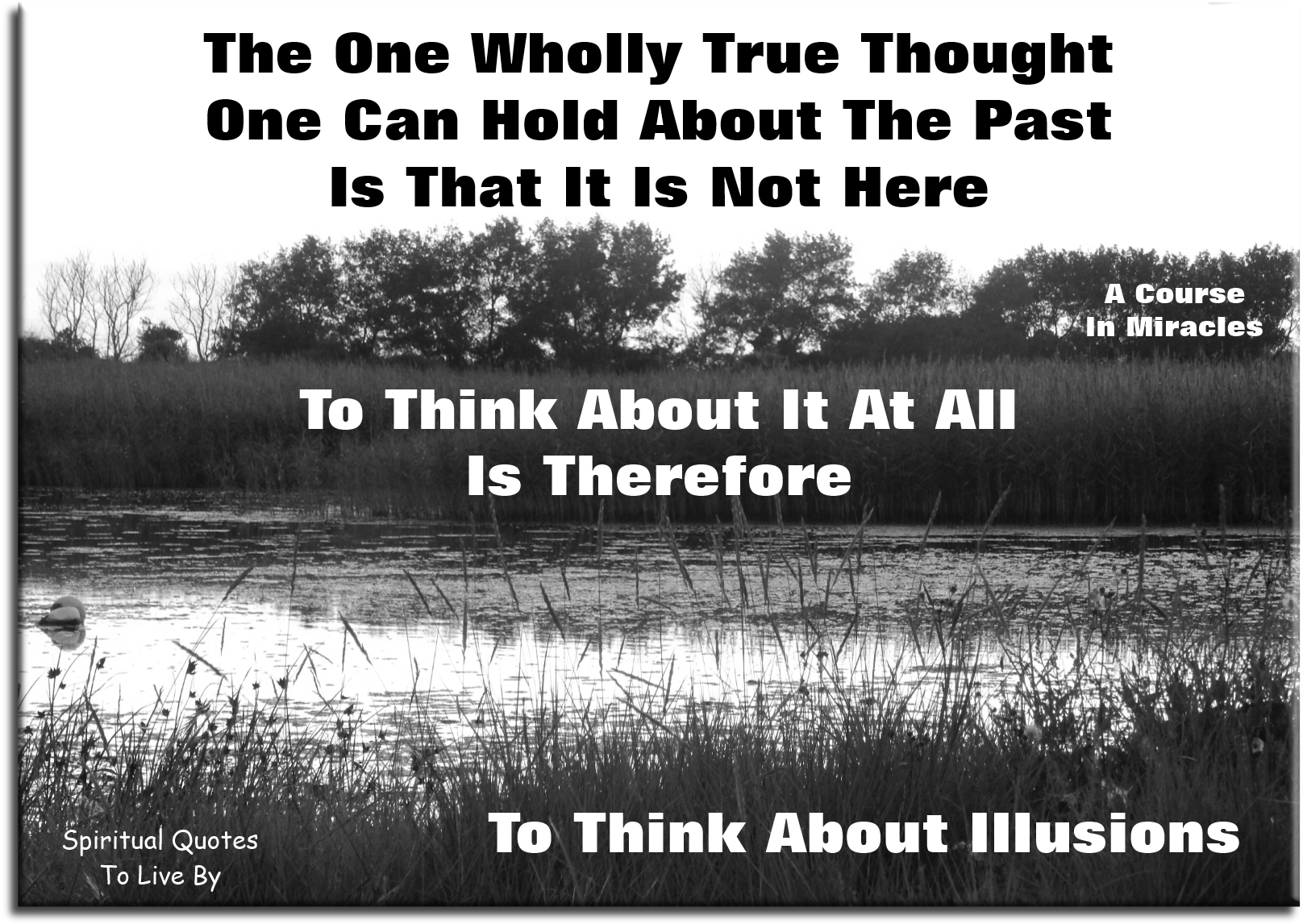 A Course In Miracles quote - The one wholly true thought one can hold about the past is that it is not here... - Spiritual Quotes To Live By