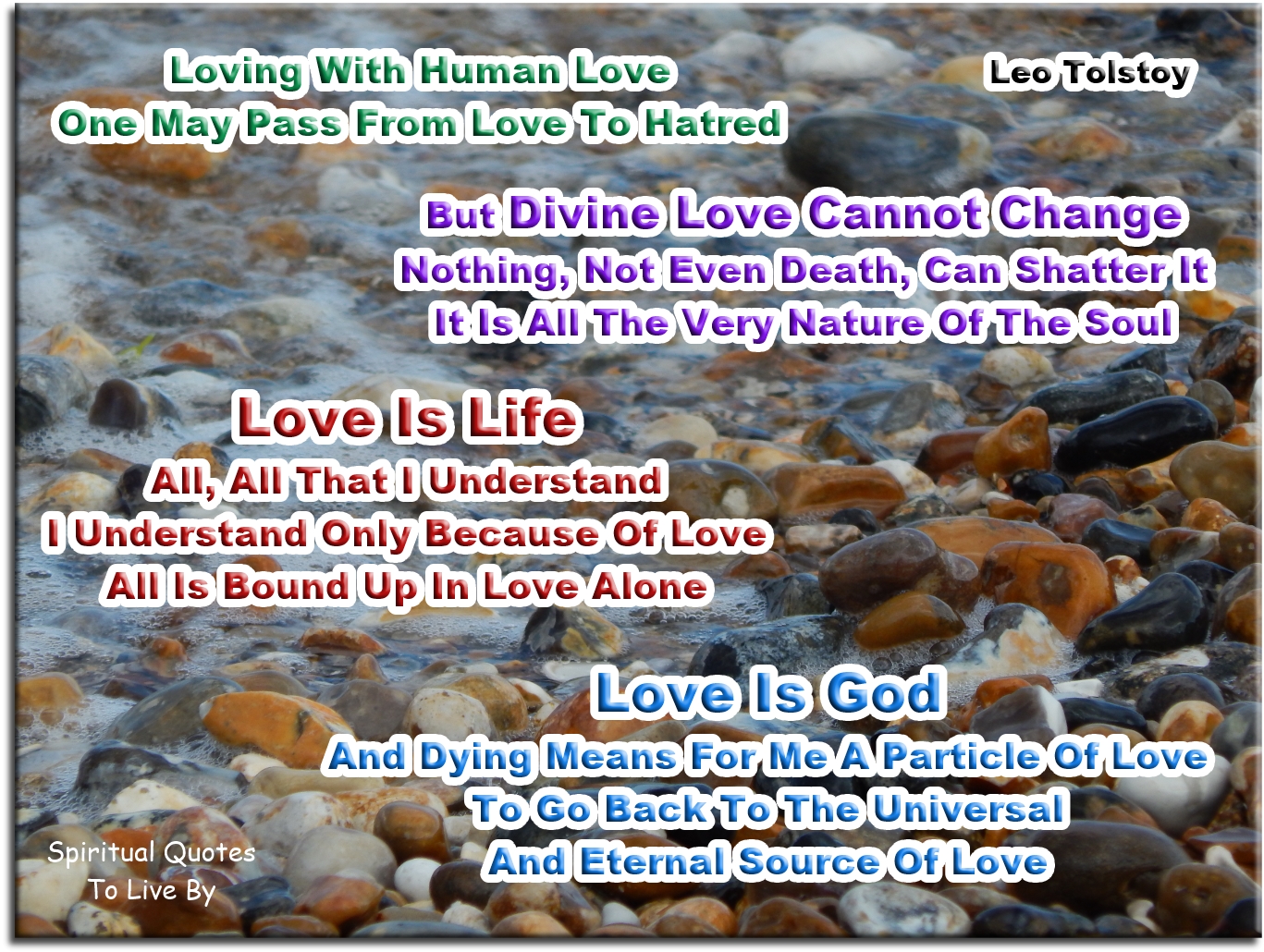 Leo Tolstoy quote - Loving with human love, one may pass from love to hatred; but Divine love cannot change. Nothing, not even death, can shatter it. It is all the very nature of the Soul. Love is life. All, all that I understand, I understand only because of love. All is bound up in love alone. Love is God and dying means for me a particle of love, to go back to the Universal and eternal Source of Love. - Spiritual Quotes To Live By