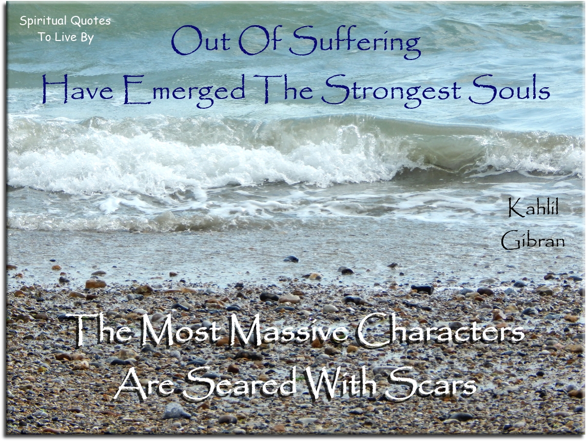 Kahlil Gibran quote - Out of suffering have emerged the strongest Souls. The most massive characters are seared with scars. - Spiritual Quotes To Live By