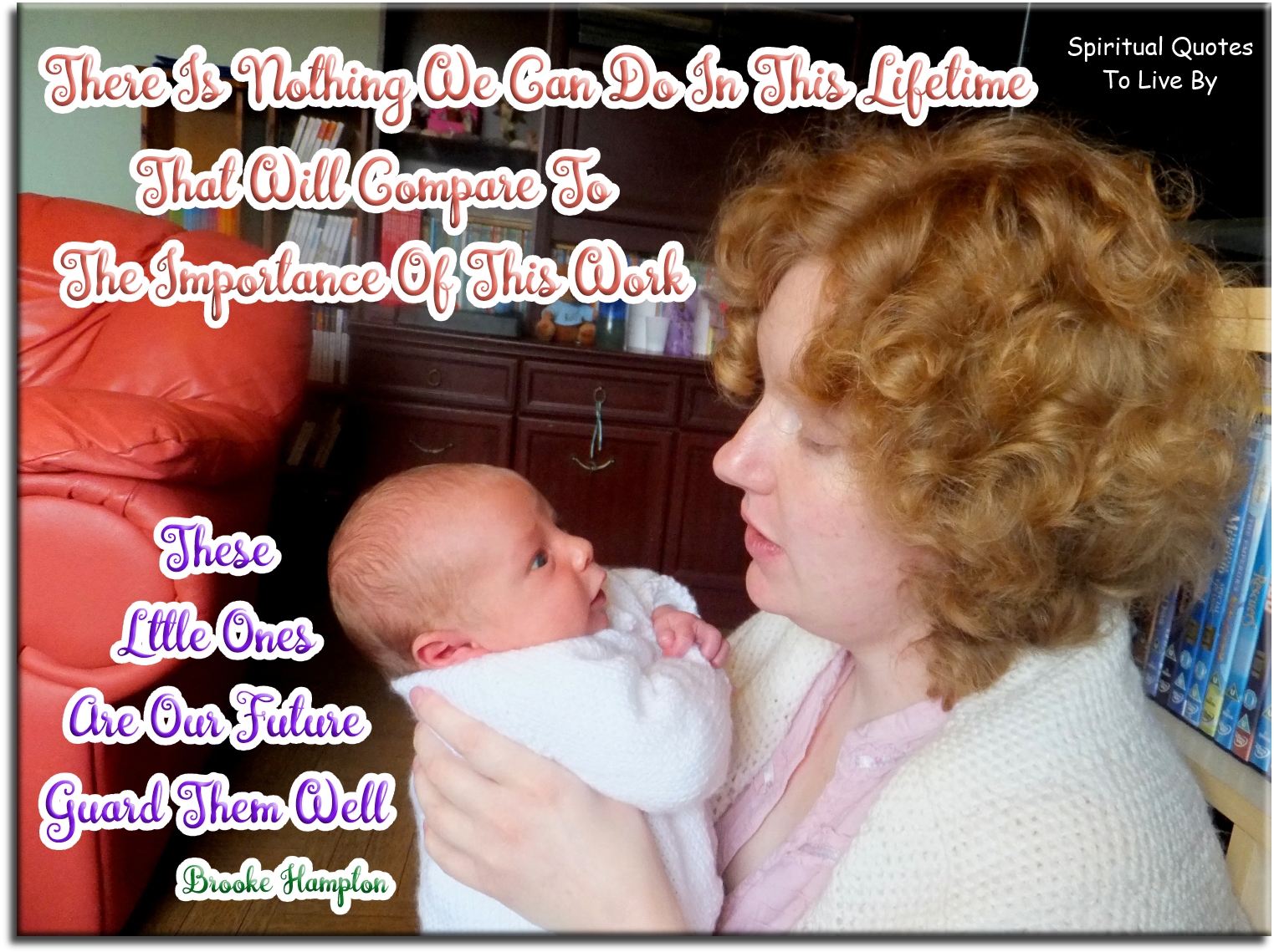Brooke Hampton quote - There is nothing we can do in this lifetime that will compare to the importance of this work. These little ones are our future. Guard them well! - Spiritual Quotes To Live By