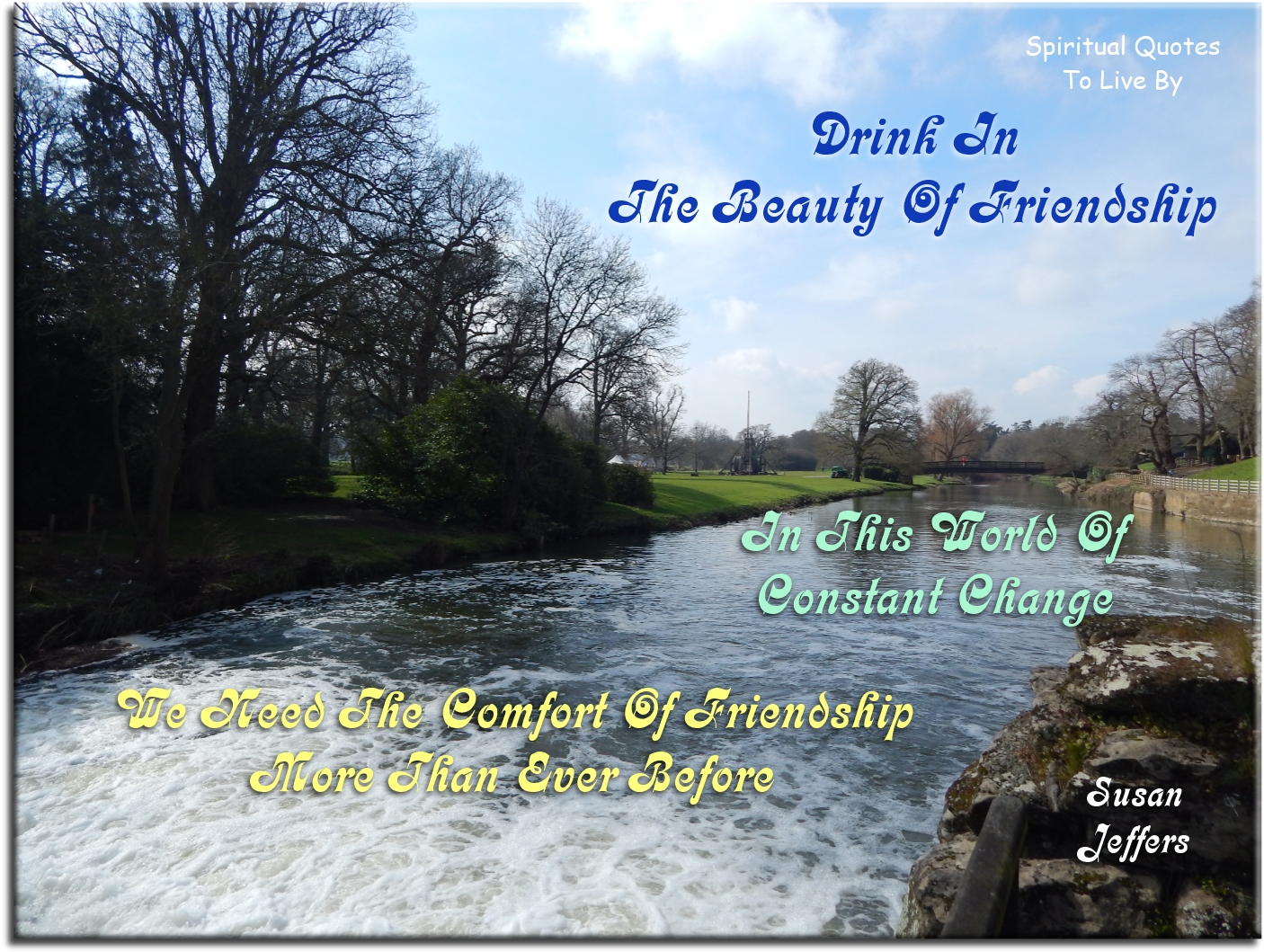 Susan Jeffers quote - Drink in the beauty of friendship. In this world of constant change, we need the comfort of friendship more than ever before. - Spiritual Quotes To Live By