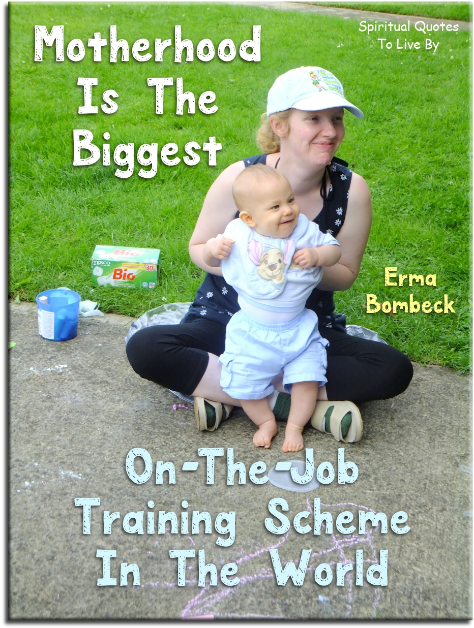 Erma Bombeck quote - Motherhood is the biggest on-the-job training scheme in the world. - Spiritual Quotes To Live By