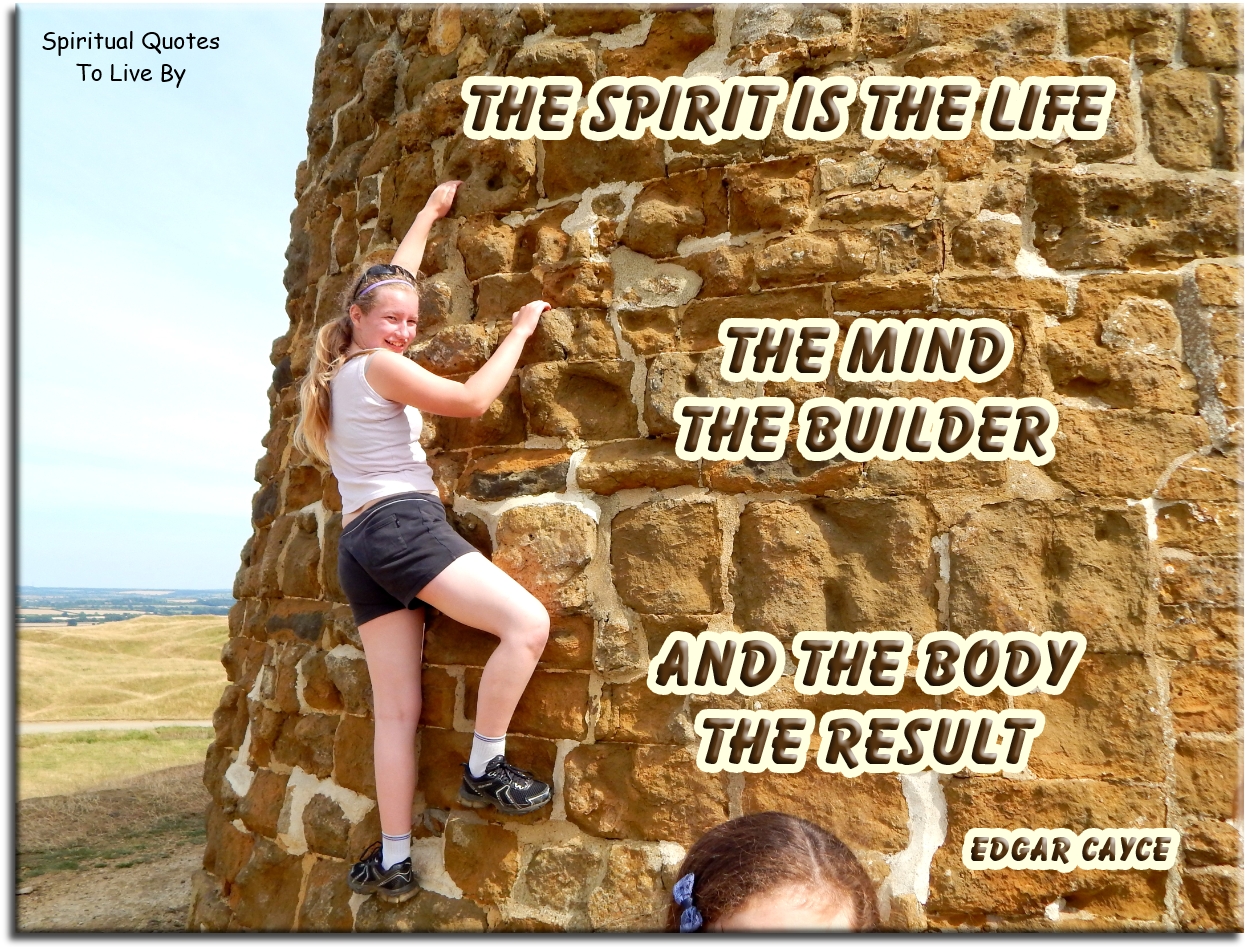 Edgar Cayce quote - The Spirit is the life, the mind the builder and the body the result - Spiritual Quotes To Live By