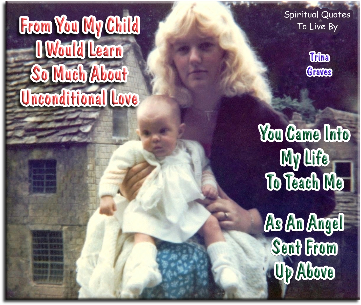 Trina Graves quote - From you my child I would learn so much, About unconditional Love, You came into my life to teach me, As an Angel sent from up above - Spiritual Quotes To Live By