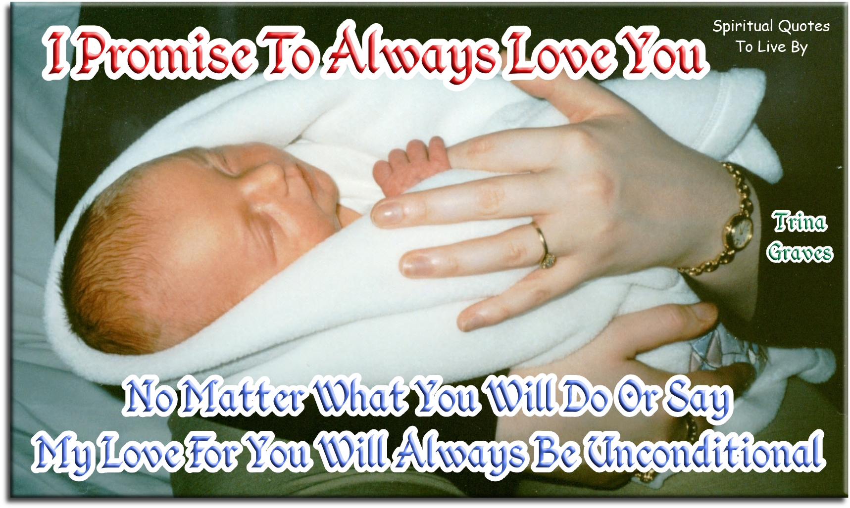 Trina Graves quote - I promise to always love you, no matter what you will do or say my love for you will always be unconditional - Spiritual Quotes To Live By