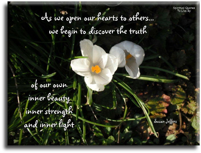 Susan Jeffers quote - As we open our hearts to others, we begin to discover the truth of our own inner beauty, inner strength and inner light. - Spiritual Quotes To Live By
