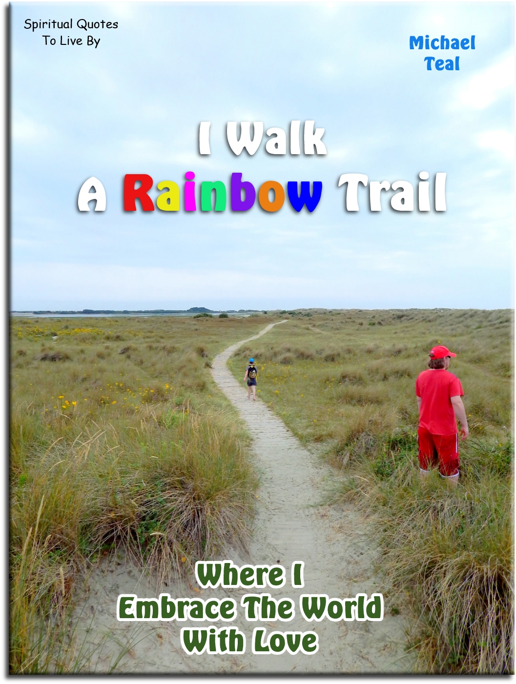 Michael Teal quote - I walk a rainbow trail where I embrace the world with love - Spiritual Quotes To Live By
