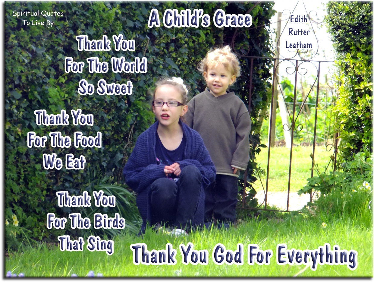 Edith Rutter Leatham quote - A Child’s Grace  Thank you for the world so sweet Thank you for the food we eat Thank you for the birds that sing Thank you God for everything - Spiritual Quotes To Live By