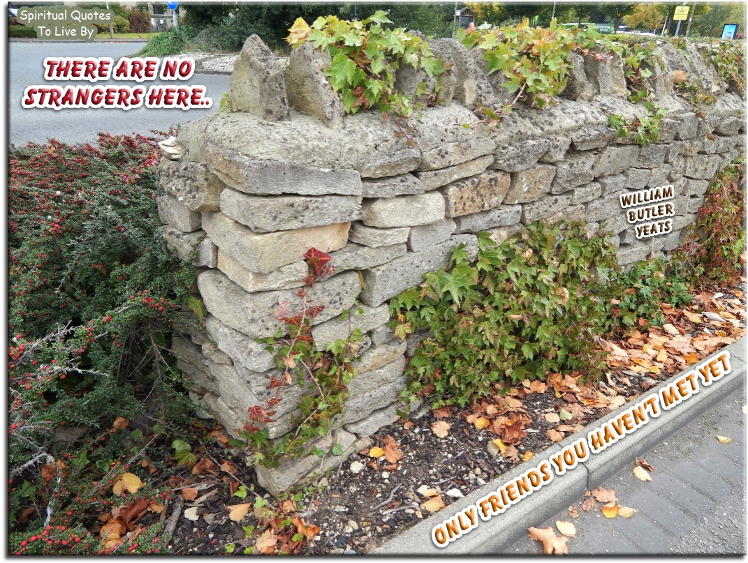 William Butler Yeats quote - There are no strangers here.. Only friends you haven’t met yet. - Spiritual Quotes To Live By