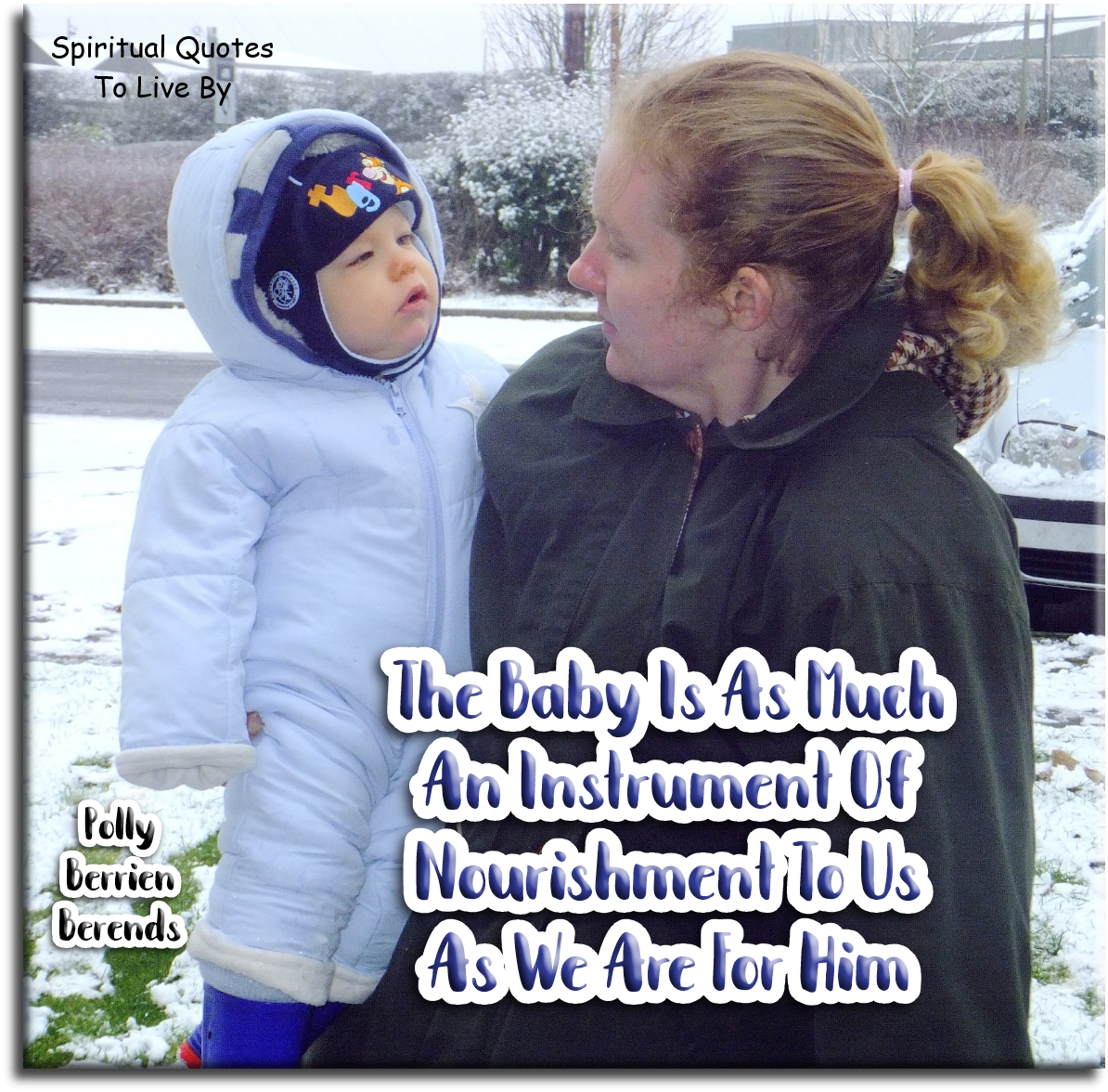 Polly Berrien Berends quote - The baby is as much an instrument of nourishment for us as we are for him - Spiritual Quotes To Live By