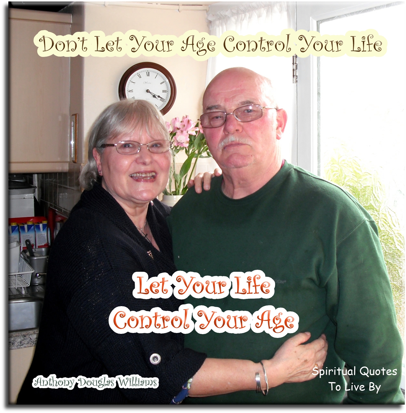 Anthony Douglas Williams quote - Don't let age control your life, let your life control your age - Spiritual Quotes To Live By