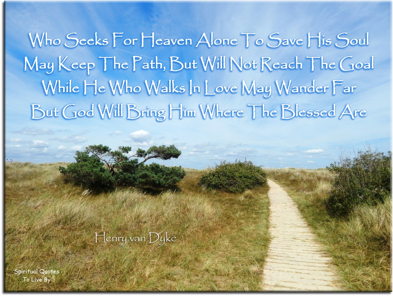 Henry van Dyke quote - Who seeks for Heaven alone to save his Soul, may keep the path but will not reach the goal... - Spiritual Quotes To Live By