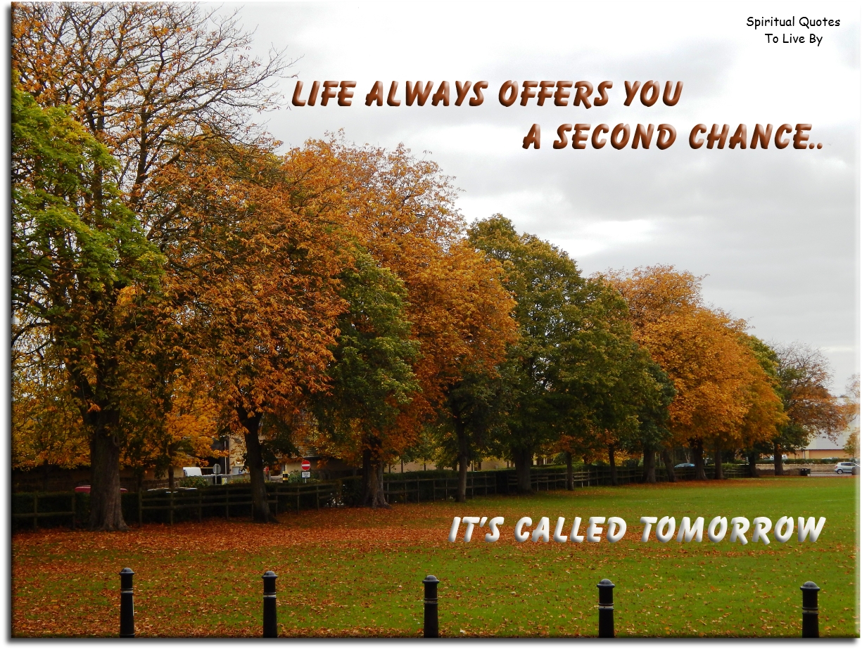Life always offers you a second chance.. It’s called Tomorrow. - Spiritual Quotes To Live By