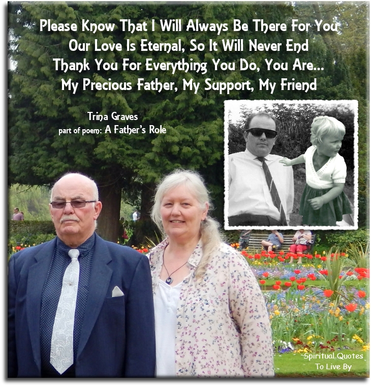 Trina Graves quote - Please know that I will always be there for you Our Love is eternal, so it will never end Thank you for everything you do, you are… My precious father, my support, my friend - Spiritual Quotes To Live By