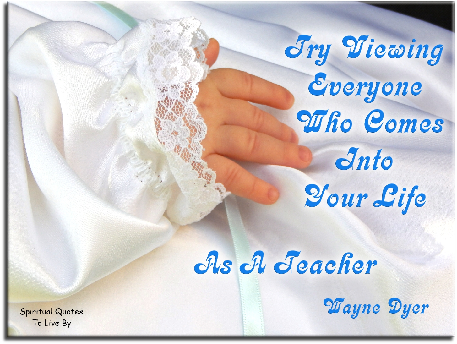Wayne Dyer quote - Try viewing everyone who comes into your life as a teacher. - Spiritual Quotes To Live By