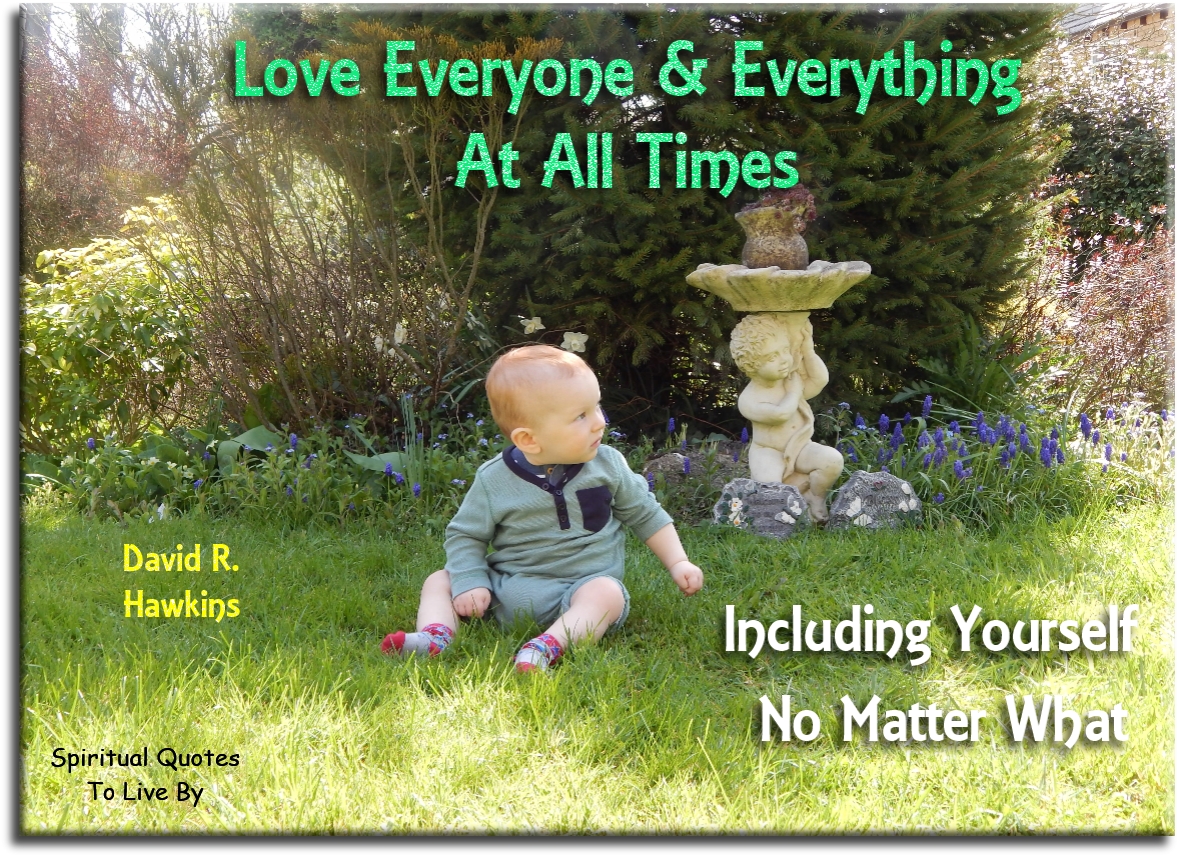 David R. Hawkins quote - Love everyone and everything at all times, including yourself, no matter what. - Spiritual Quotes To Live By