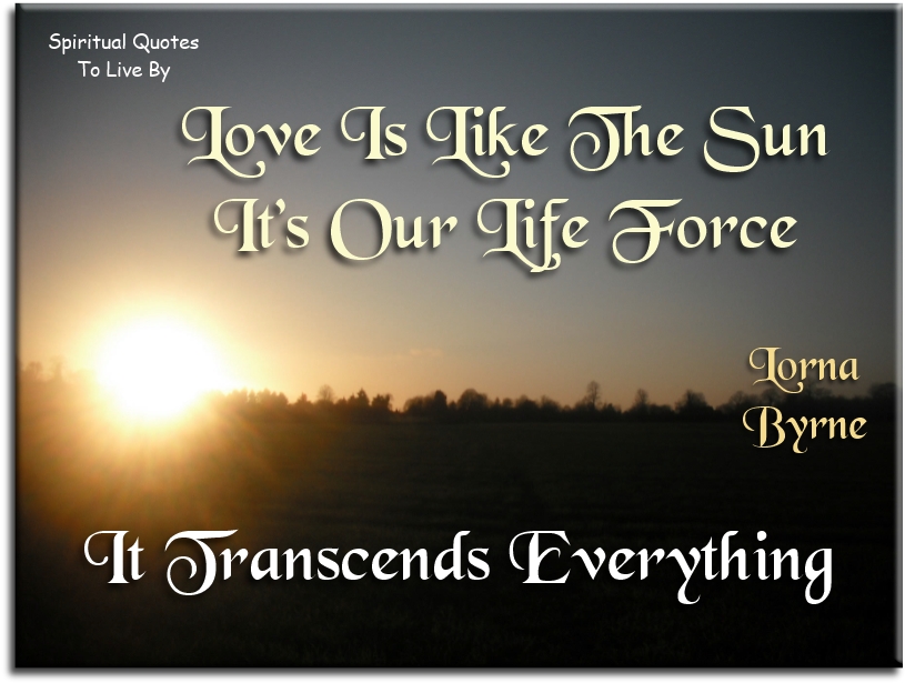Lorna Byrne quote - Love is like the sun, it's our life force, it transcends everything - Spiritual Quotes To Live By