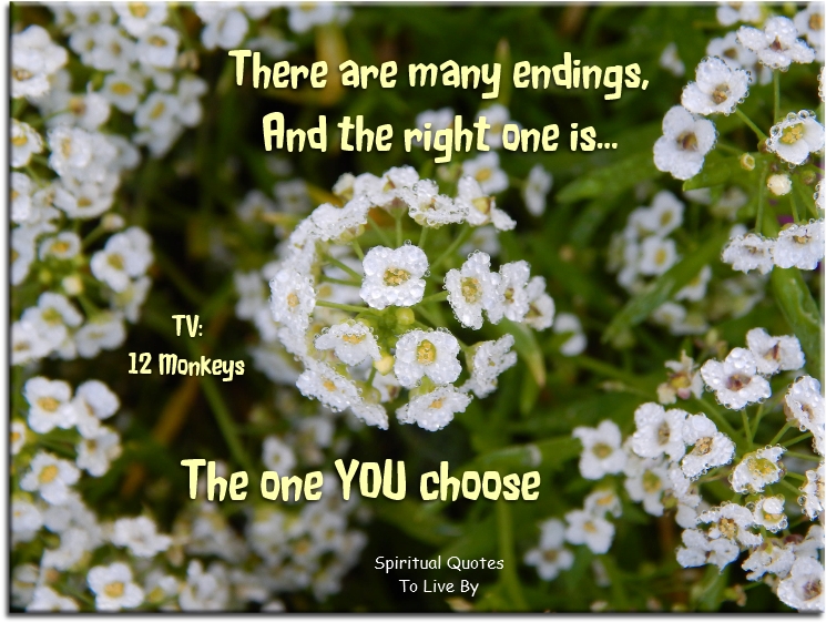 TV: 12 Monkeys quote - There are many endings, and the right one is the one you choose. - Spiritual Quotes To Live By
