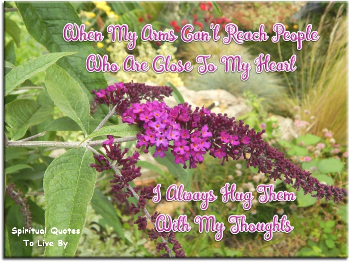When my arms can’t reach people who are close to my heart, I always hug them with my thoughts. - Spiritual Quotes To Live By
