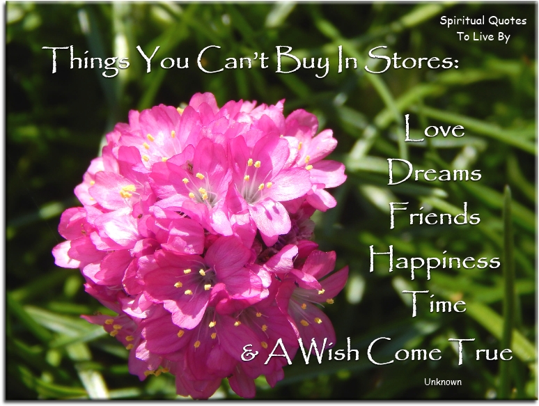 Things you can’t buy in stores: Love, Dreams, Friends, Happiness, Time and A Wish Come True. - Spiritual Quotes To Live By