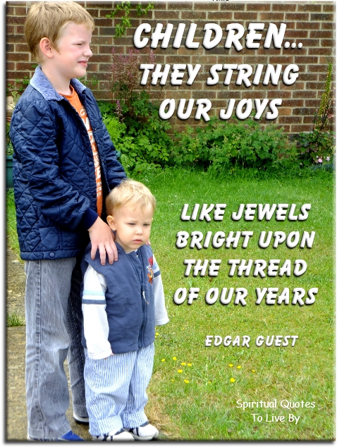 Edgar A. Guest quote - Children… they string our joys, like jewels bright, upon the thread of years. - Spiritual Quotes To Live By