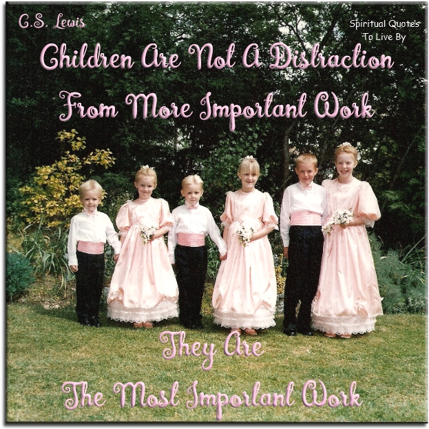 C. S. Lewis quote - Children are not a distraction from more important work.. They are the most important work. - Spiritual Quotes To Live By