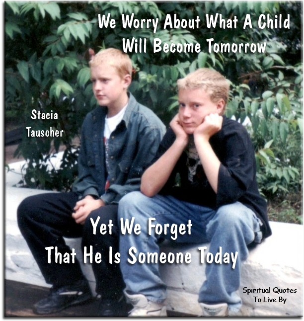 Stacia Tauscher quote - We worry about what a child will become tomorrow, yet we forget that he is someone today. - Spiritual Quotes To Live By