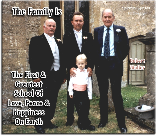 Robert Muller quote: The family is the first and greatest school of love, peace and happiness on Earth - Spiritual Quotes To Live By
