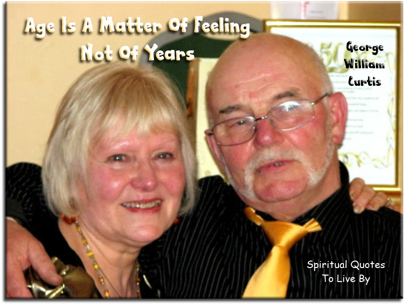 George William Curtis quote - Age is a matter of feeling, not of years. - Spiritual Quotes To Live By