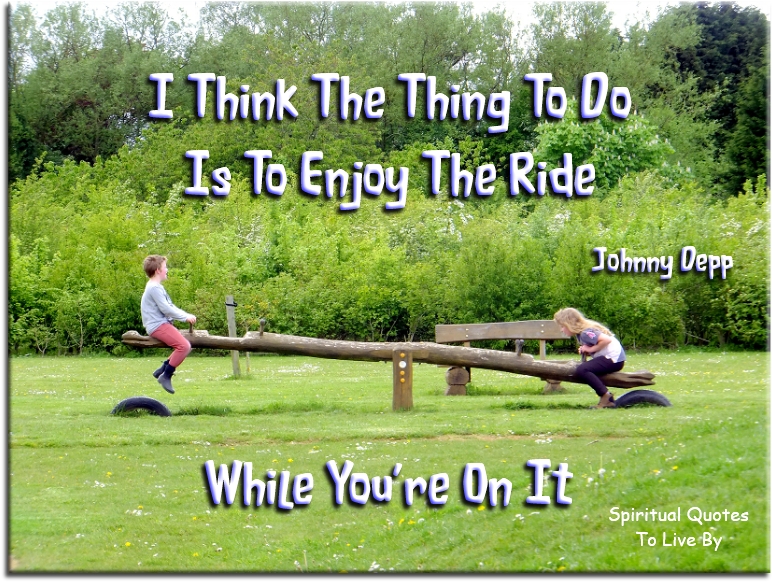 Johnny Depp quote - I think the thing to do is to enjoy the ride while you’re on it. - Spiritual Quotes To Live By