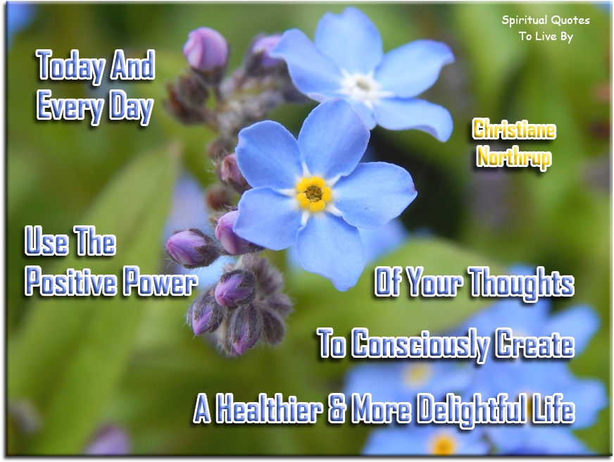 Christiane Northrup quote: Today and every day use the positive power of your thoughts to consciously create a healthier and more delightful life - Spiritual Quotes To Live By