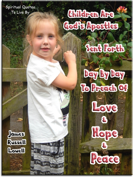 James Russell Lowell quote - Children are God's apostles sent forth day by day to preach of love and hope and peace - Spiritual Quotes To Live By