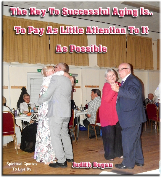 Judith Regan quote - The key to successful aging is to pay as little attention to is as possible. - Spiritual Quotes To Live By