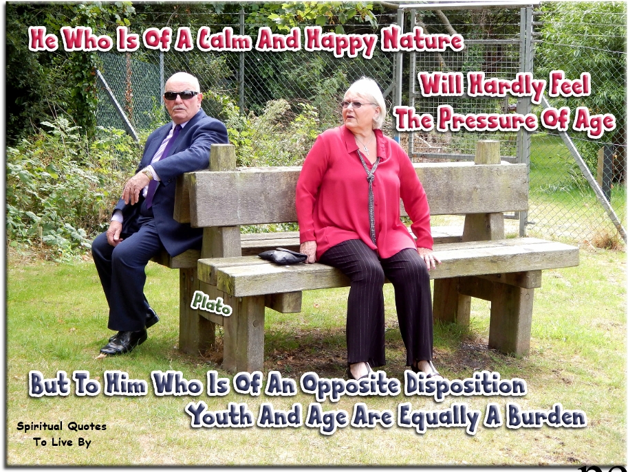 Plato quote - He who is of a calm and happy nature will hardly feel the pressure of age, but to him who is of an opposite disposition, youth and age are equally a burden. - Spiritual Quotes To Live By