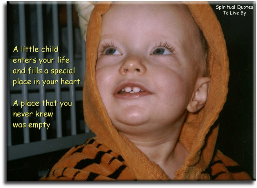 A little child enters your life and fills a special place in your heart. A place you never knew was empty. - Spiritual Quotes To Live By
