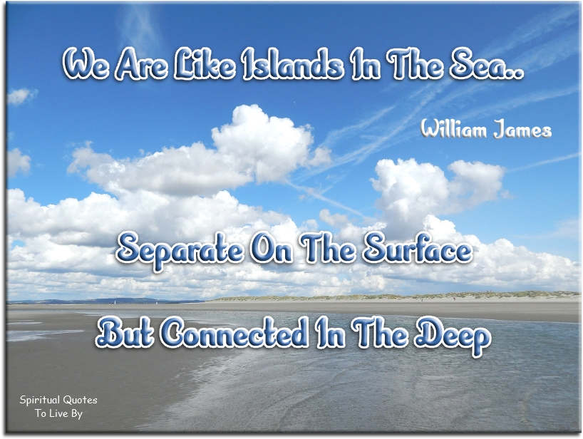 William James quote - We are like islands in the sea, separate on the surface but connected in the deep. - Spiritual Quotes To Live By