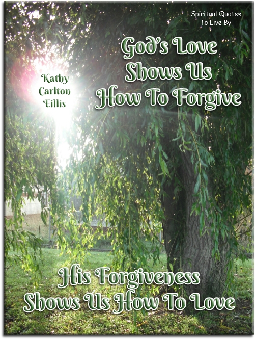 Kathy Carlton Willis quote - God’s love shows us how to forgive - His forgiveness shows us how to love. - Spiritual Quotes To Live By
