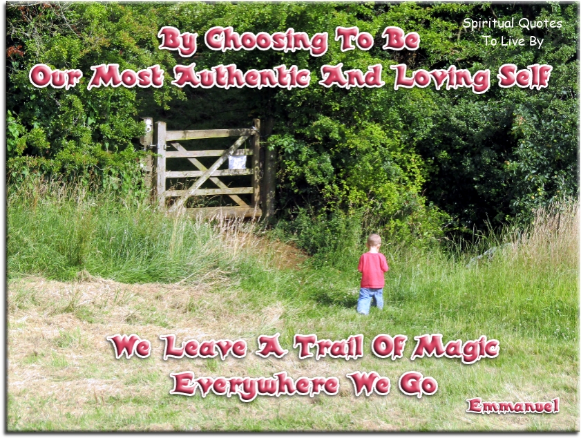 Emmanuel quote - By choosing to be our most authentic and loving self, we leave a trail of magic everywhere we go. - Spiritual Quotes To Live By