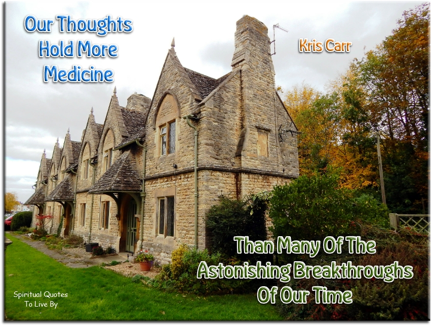 Kris Carr quote - Our thoughts hold more medicine than many of the astonishing breakthroughs of our time. - Spiritual Quotes To Live By