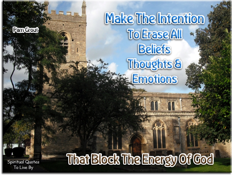Pam Grout quote - Make the intention to erase all beliefs, thoughts and emotions that block the energy of God.