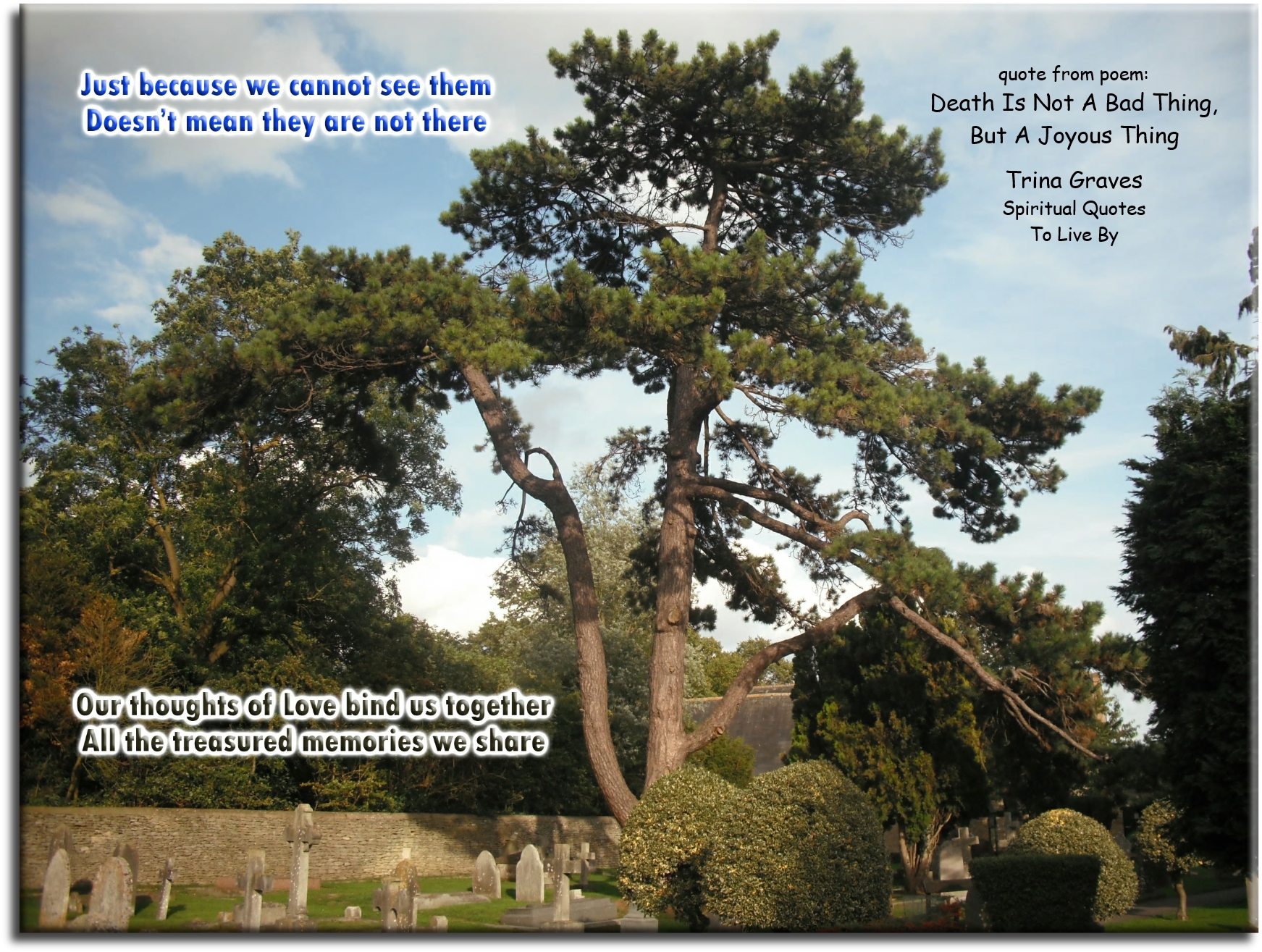 Trina Graves quote - Just because we cannot see them, Doesn’t mean they are not there, Our thoughts of Love bind us together, All the treasured memories we share. - Spiritual Quotes To Live By