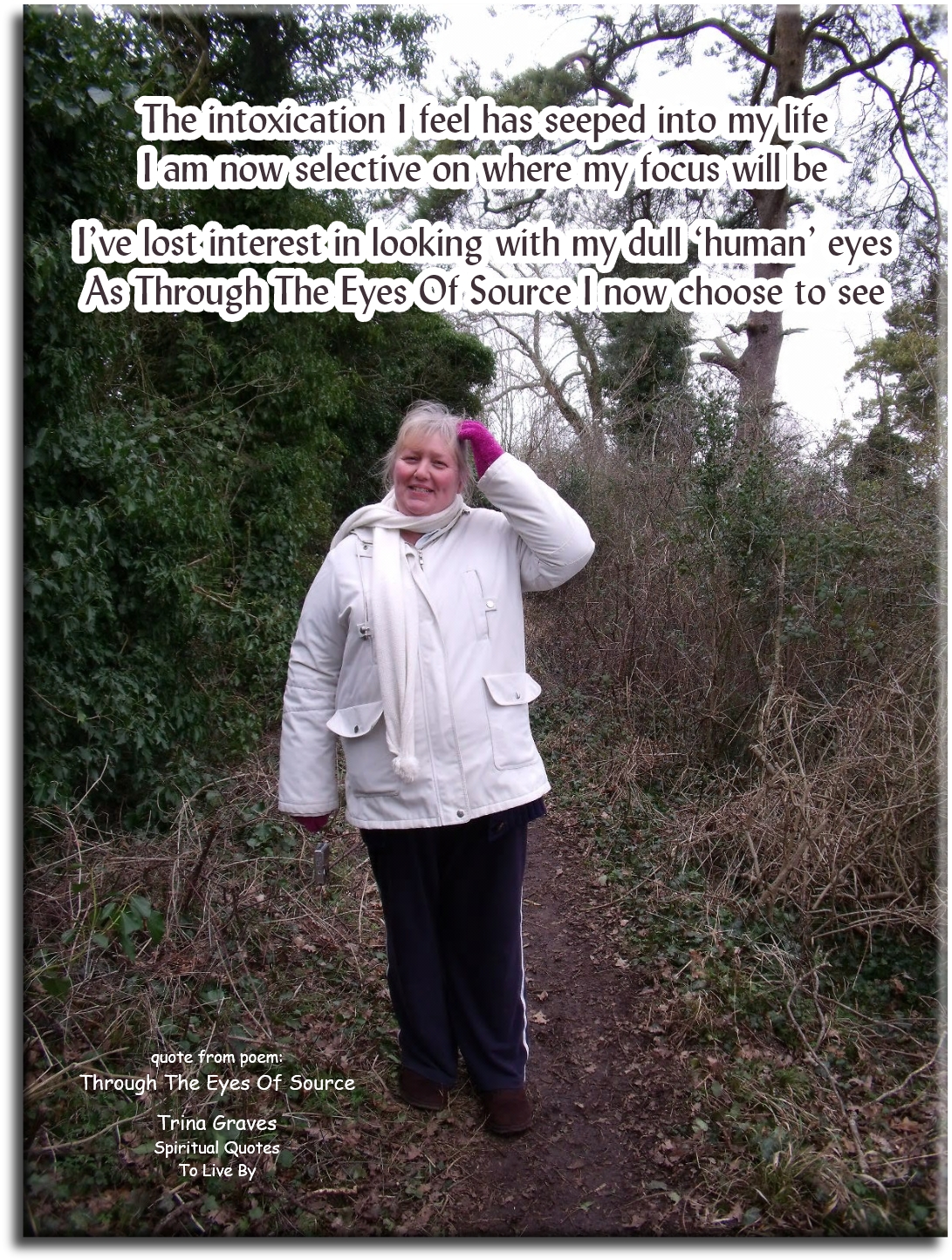 Trina Graves quote - The intoxication I feel has seeped into my life I am now selective on where my focus will be I’ve lost interest in looking with my dull ‘human’ eyes As Through The Eyes Of Source I now choose to see - Spiritual Quotes To Live By