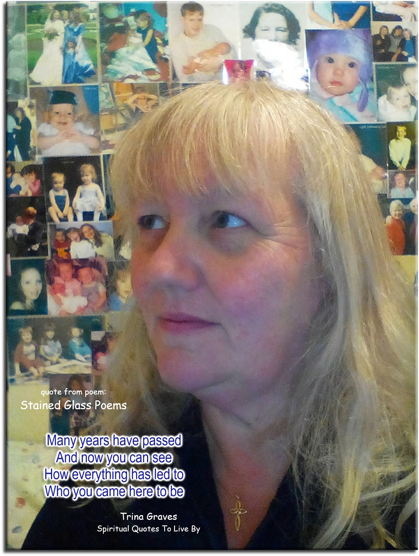 Trina Graves quote - Many years have passed, and now you can see, How everything has let to, Who you came here to be. - Spiritual Quotes To Live By