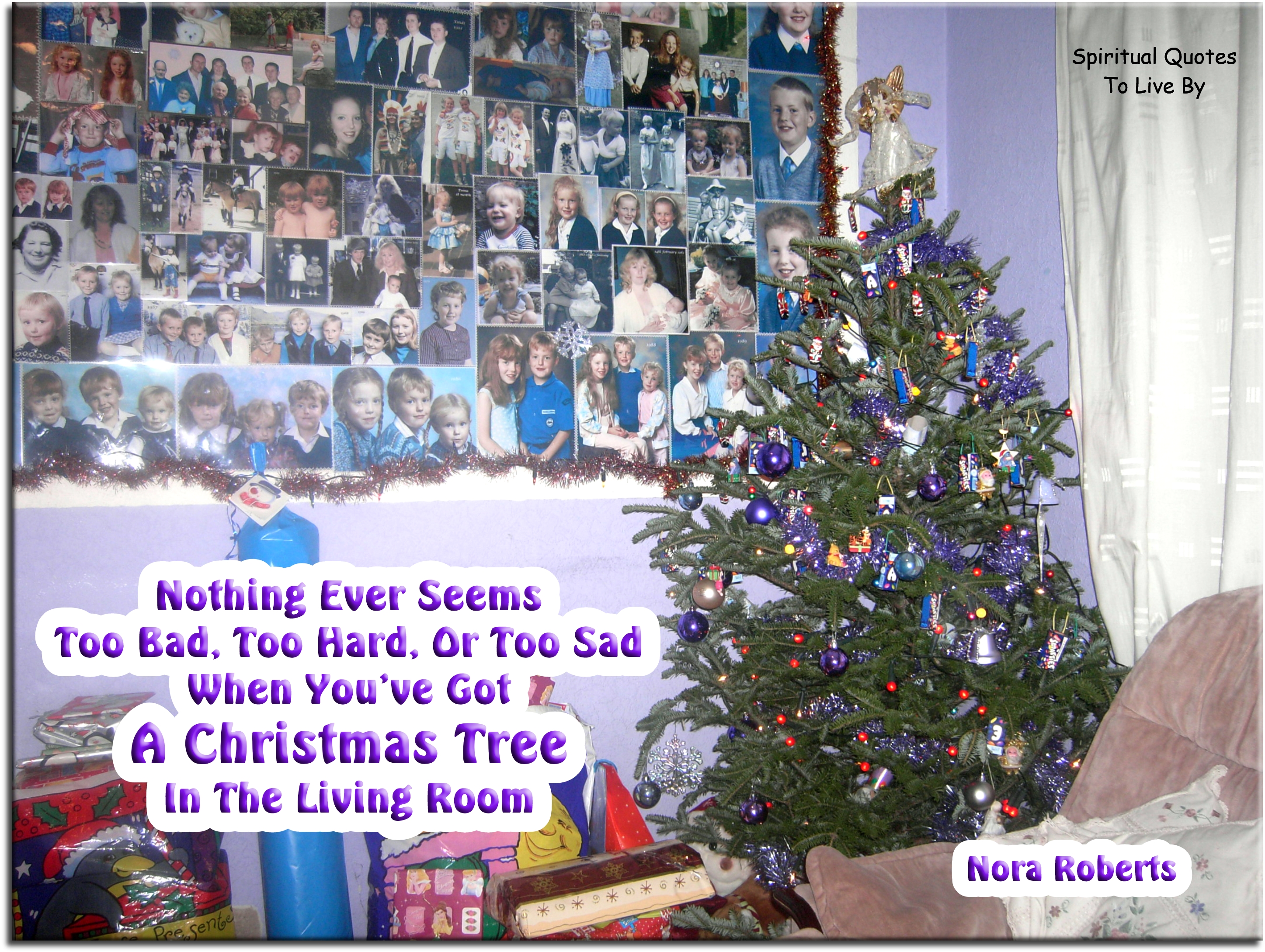 Nora Roberts quote - Nothing ever seems too bad, too hard or too sad when you’ve got a Christmas tree in the living room. - Spiritual Quotes To Live By