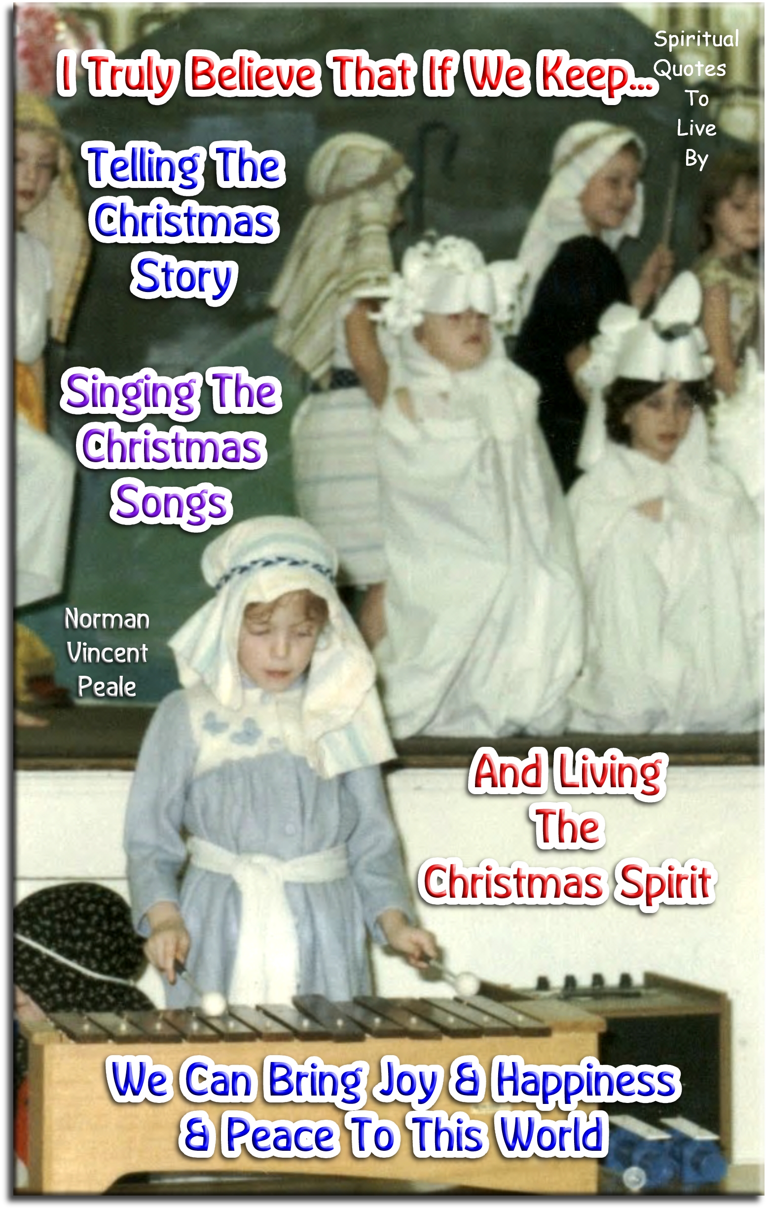 Norman Vincent Peale quote - I truly believe that if we keep telling the Christmas story, singing the Christmas songs, and living the Christmas spirit, we can bring joy and happiness and peace to this world. - Spiritual Quotes To Live By